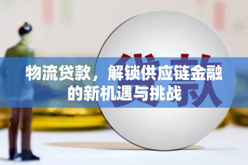 白沙物流贷款，解锁供应链金融的新机遇与挑战