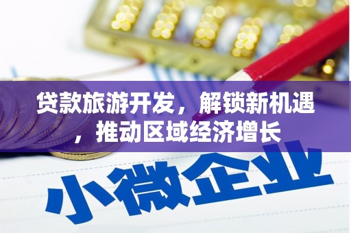 白沙贷款旅游开发，解锁新机遇，推动区域经济增长