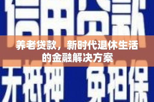 白沙养老贷款，新时代退休生活的金融解决方案