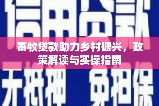 白沙畜牧贷款助力乡村振兴，政策解读与实操指南