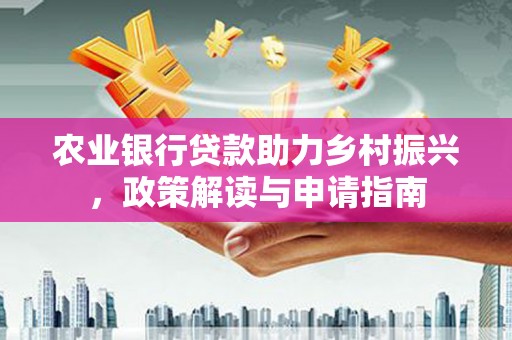 白沙农业银行贷款助力乡村振兴，政策解读与申请指南