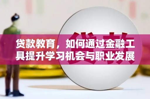 白沙贷款教育，如何通过金融工具提升学习机会与职业发展