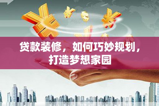 白沙贷款装修，如何巧妙规划，打造梦想家园
