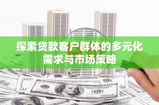 白沙探索贷款客户群体的多元化需求与市场策略