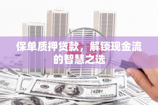白沙保单质押贷款，解锁现金流的智慧之选