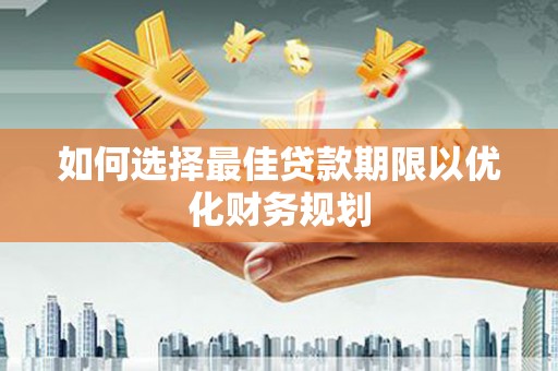 白沙如何选择最佳贷款期限以优化财务规划