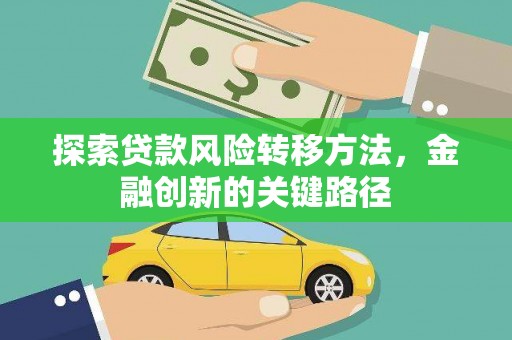 白沙探索贷款风险转移方法，金融创新的关键路径