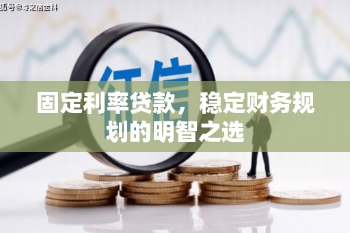 白沙固定利率贷款，稳定财务规划的明智之选
