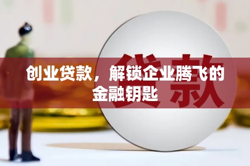白沙创业贷款，解锁企业腾飞的金融钥匙