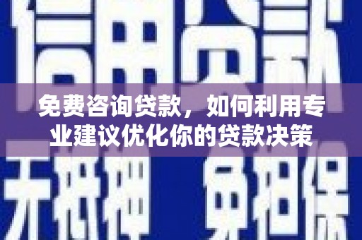 白沙免费咨询贷款，如何利用专业建议优化你的贷款决策