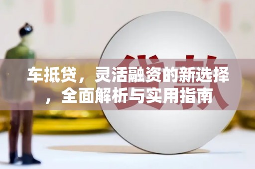 白沙车抵贷，灵活融资的新选择，全面解析与实用指南