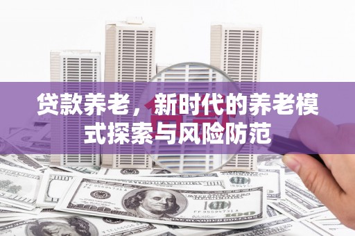 白沙贷款养老，新时代的养老模式探索与风险防范