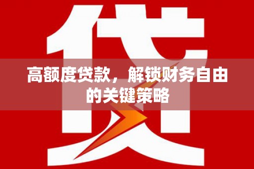 白沙高额度贷款，解锁财务自由的关键策略